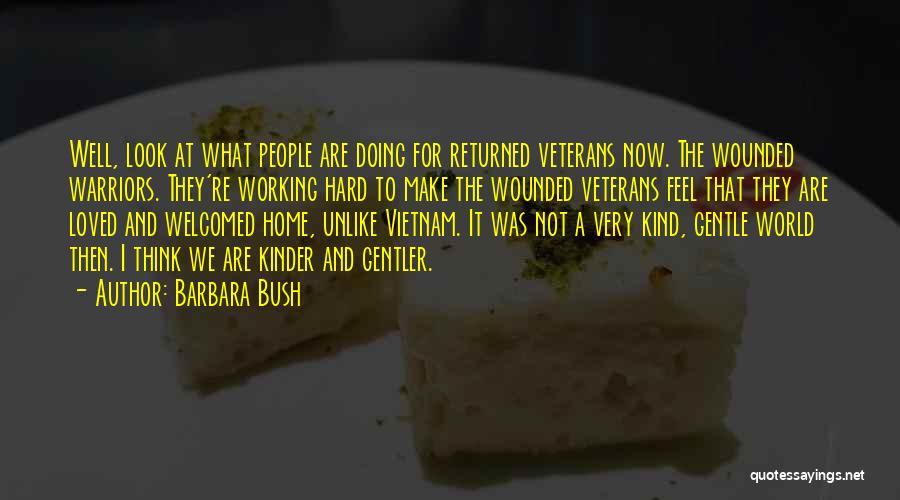 Barbara Bush Quotes: Well, Look At What People Are Doing For Returned Veterans Now. The Wounded Warriors. They're Working Hard To Make The