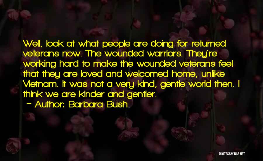 Barbara Bush Quotes: Well, Look At What People Are Doing For Returned Veterans Now. The Wounded Warriors. They're Working Hard To Make The
