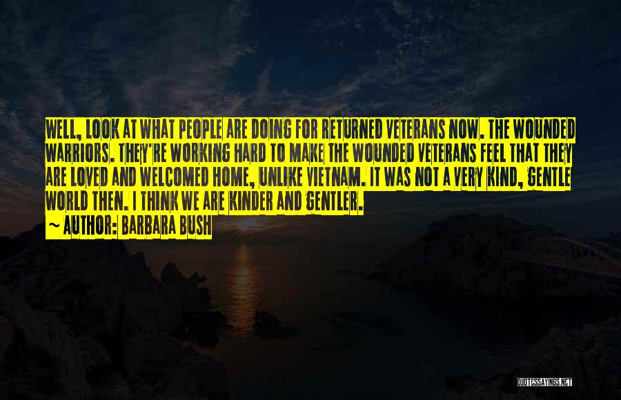 Barbara Bush Quotes: Well, Look At What People Are Doing For Returned Veterans Now. The Wounded Warriors. They're Working Hard To Make The