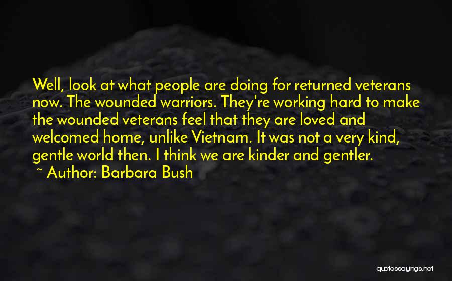 Barbara Bush Quotes: Well, Look At What People Are Doing For Returned Veterans Now. The Wounded Warriors. They're Working Hard To Make The