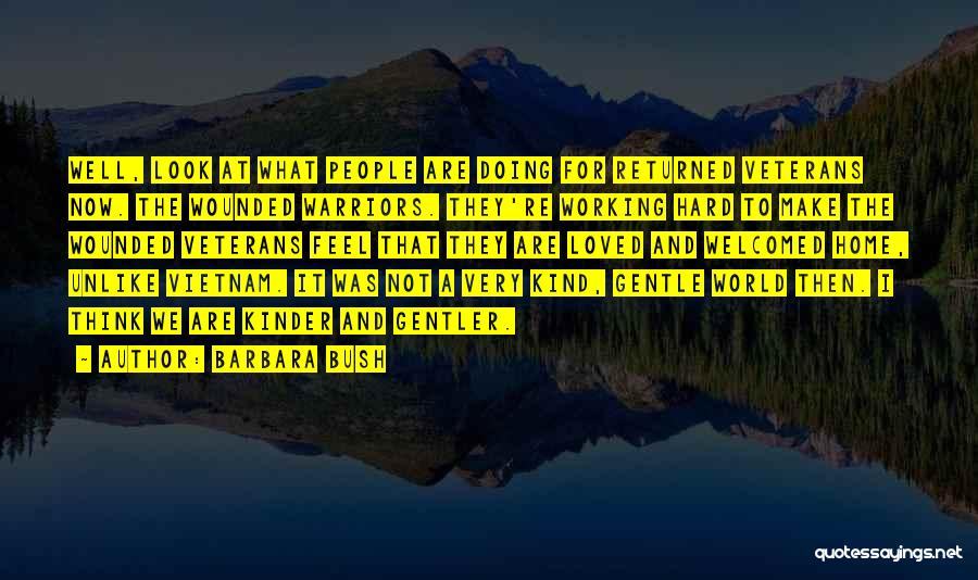 Barbara Bush Quotes: Well, Look At What People Are Doing For Returned Veterans Now. The Wounded Warriors. They're Working Hard To Make The