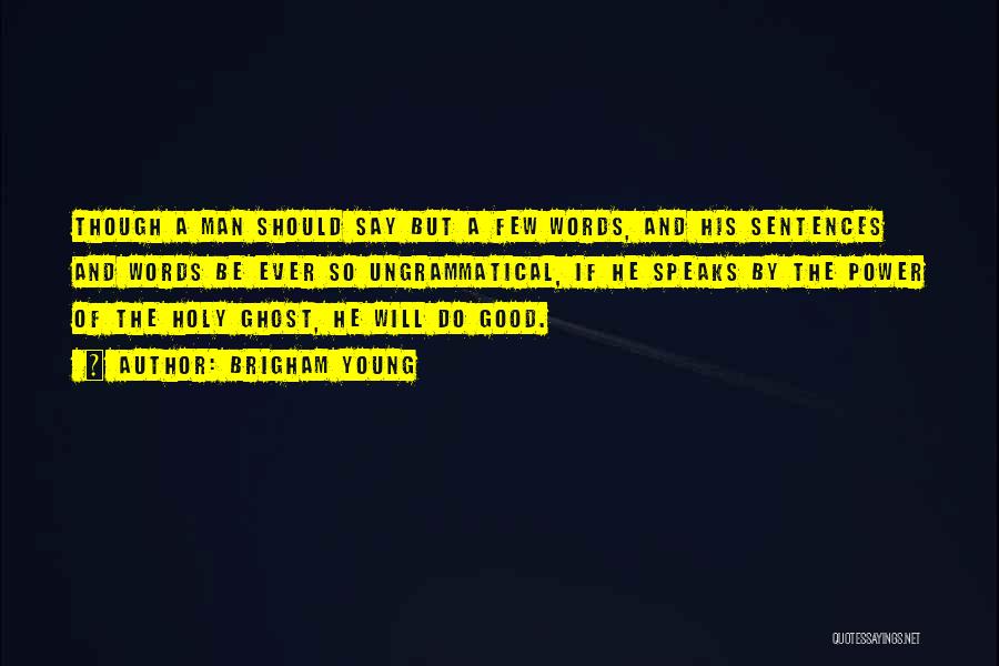 Brigham Young Quotes: Though A Man Should Say But A Few Words, And His Sentences And Words Be Ever So Ungrammatical, If He