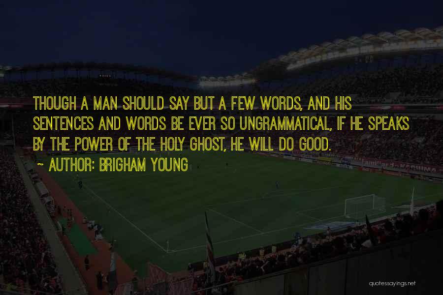 Brigham Young Quotes: Though A Man Should Say But A Few Words, And His Sentences And Words Be Ever So Ungrammatical, If He