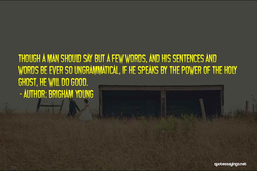 Brigham Young Quotes: Though A Man Should Say But A Few Words, And His Sentences And Words Be Ever So Ungrammatical, If He