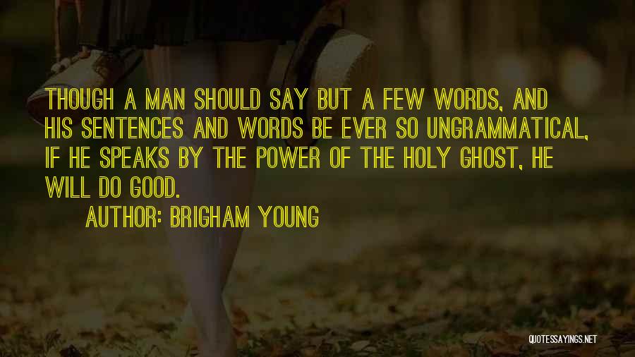 Brigham Young Quotes: Though A Man Should Say But A Few Words, And His Sentences And Words Be Ever So Ungrammatical, If He