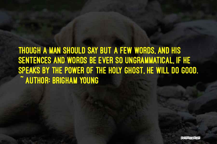 Brigham Young Quotes: Though A Man Should Say But A Few Words, And His Sentences And Words Be Ever So Ungrammatical, If He