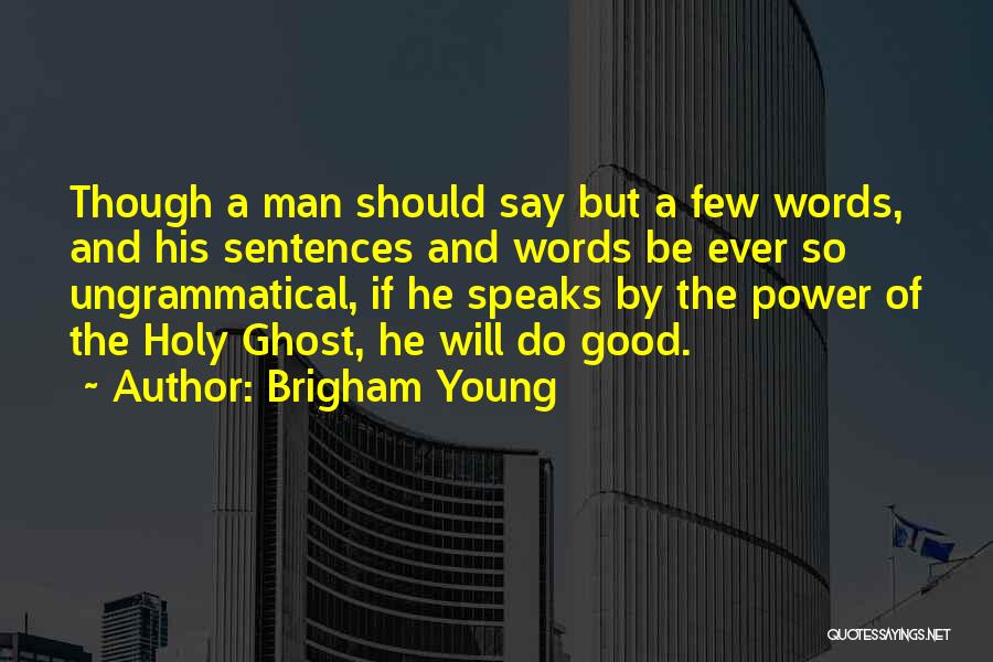 Brigham Young Quotes: Though A Man Should Say But A Few Words, And His Sentences And Words Be Ever So Ungrammatical, If He