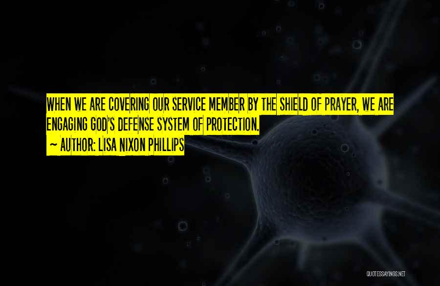 Lisa Nixon Phillips Quotes: When We Are Covering Our Service Member By The Shield Of Prayer, We Are Engaging God's Defense System Of Protection.