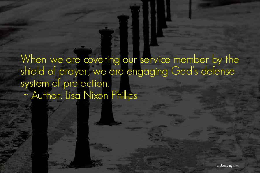 Lisa Nixon Phillips Quotes: When We Are Covering Our Service Member By The Shield Of Prayer, We Are Engaging God's Defense System Of Protection.