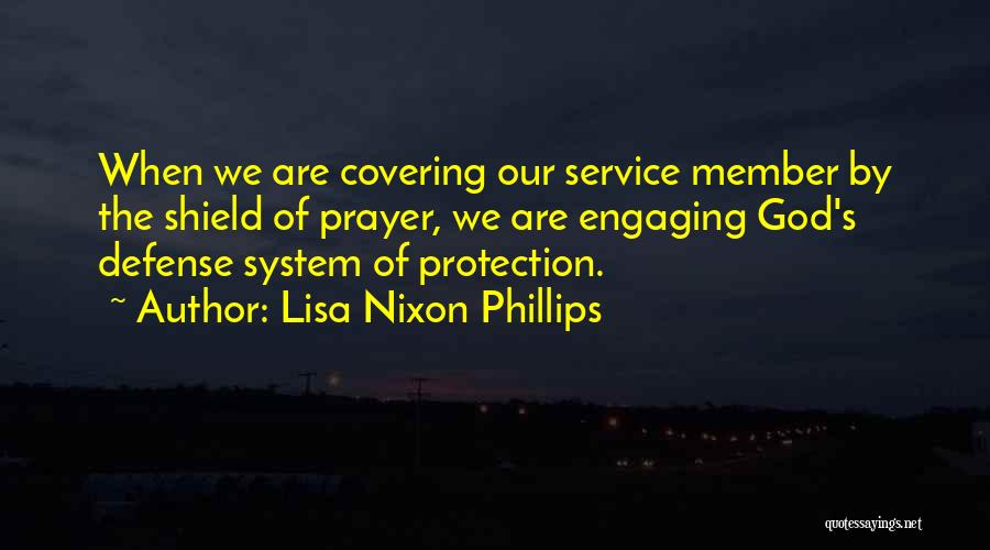 Lisa Nixon Phillips Quotes: When We Are Covering Our Service Member By The Shield Of Prayer, We Are Engaging God's Defense System Of Protection.