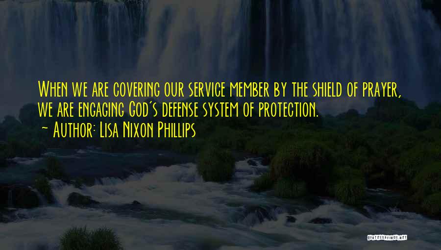 Lisa Nixon Phillips Quotes: When We Are Covering Our Service Member By The Shield Of Prayer, We Are Engaging God's Defense System Of Protection.