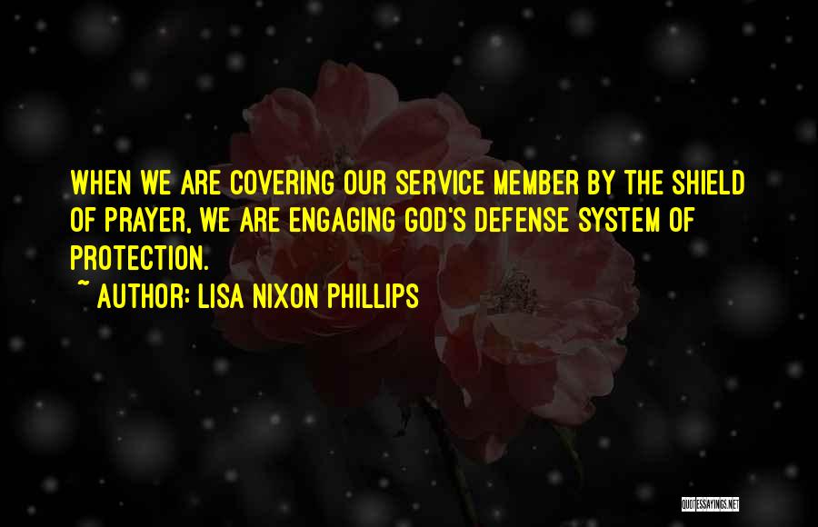 Lisa Nixon Phillips Quotes: When We Are Covering Our Service Member By The Shield Of Prayer, We Are Engaging God's Defense System Of Protection.