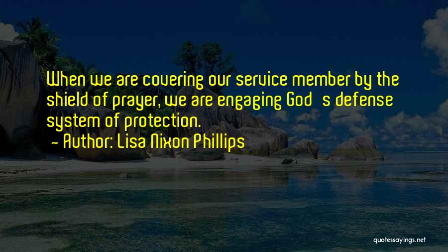 Lisa Nixon Phillips Quotes: When We Are Covering Our Service Member By The Shield Of Prayer, We Are Engaging God's Defense System Of Protection.