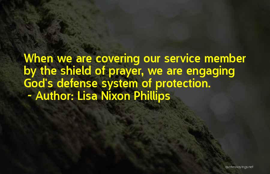 Lisa Nixon Phillips Quotes: When We Are Covering Our Service Member By The Shield Of Prayer, We Are Engaging God's Defense System Of Protection.