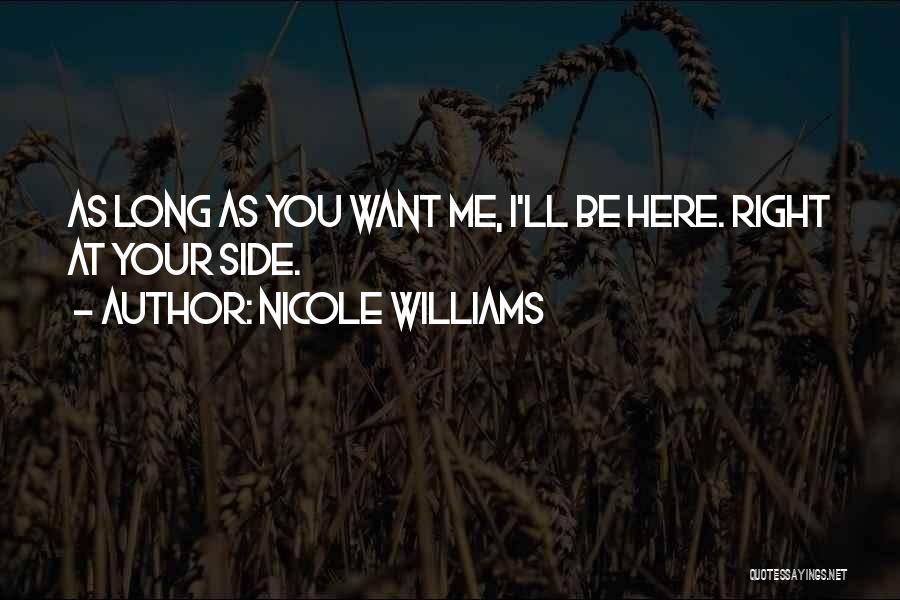 Nicole Williams Quotes: As Long As You Want Me, I'll Be Here. Right At Your Side.