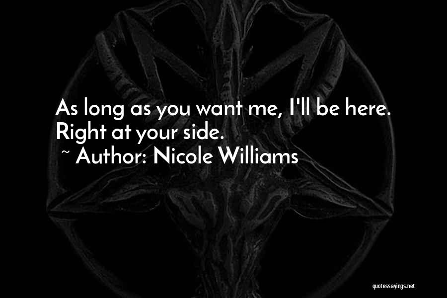 Nicole Williams Quotes: As Long As You Want Me, I'll Be Here. Right At Your Side.