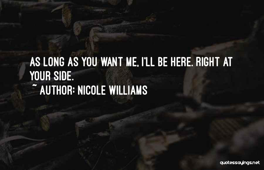 Nicole Williams Quotes: As Long As You Want Me, I'll Be Here. Right At Your Side.