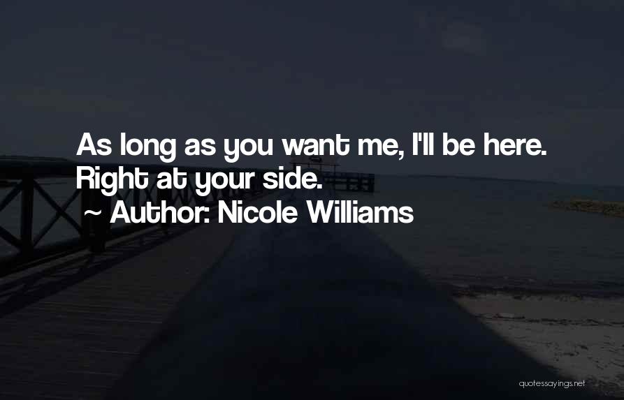 Nicole Williams Quotes: As Long As You Want Me, I'll Be Here. Right At Your Side.