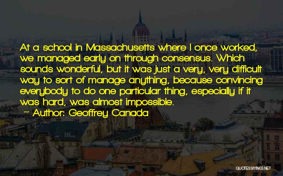 Geoffrey Canada Quotes: At A School In Massachusetts Where I Once Worked, We Managed Early On Through Consensus. Which Sounds Wonderful, But It