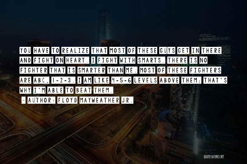 Floyd Mayweather Jr. Quotes: You Have To Realize That Most Of These Guys Get In There And Fight On Heart. I Fight With Smarts.