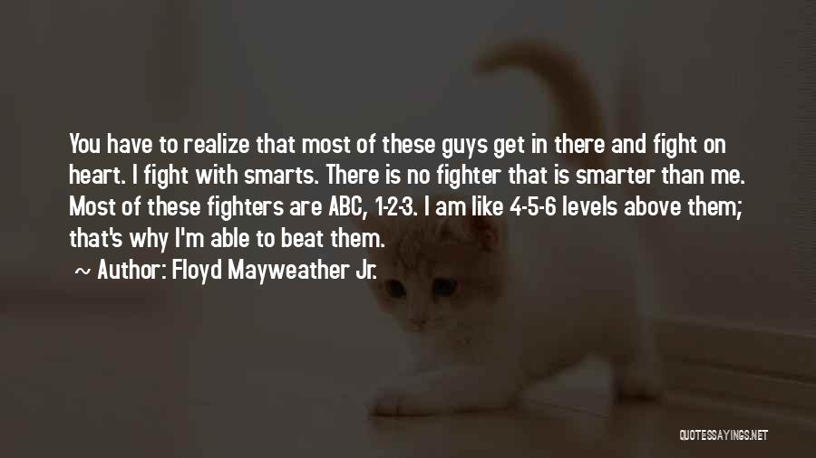 Floyd Mayweather Jr. Quotes: You Have To Realize That Most Of These Guys Get In There And Fight On Heart. I Fight With Smarts.