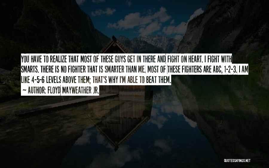 Floyd Mayweather Jr. Quotes: You Have To Realize That Most Of These Guys Get In There And Fight On Heart. I Fight With Smarts.