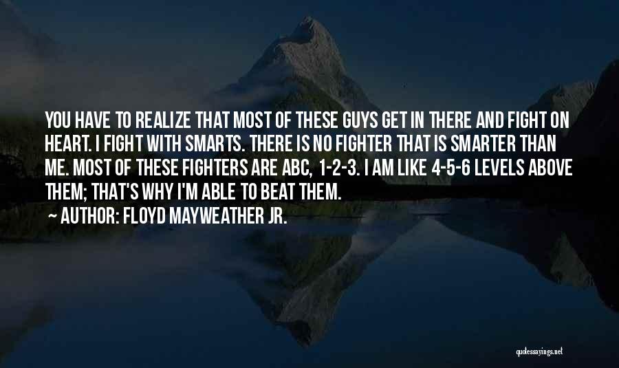 Floyd Mayweather Jr. Quotes: You Have To Realize That Most Of These Guys Get In There And Fight On Heart. I Fight With Smarts.