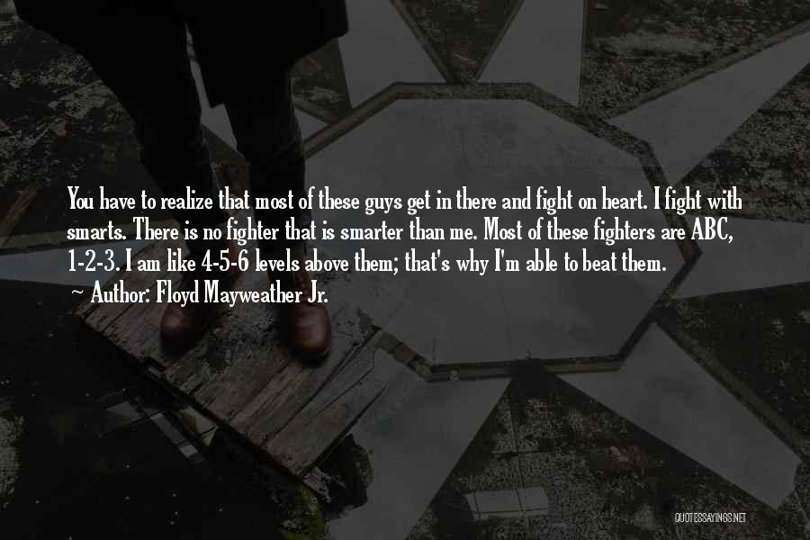 Floyd Mayweather Jr. Quotes: You Have To Realize That Most Of These Guys Get In There And Fight On Heart. I Fight With Smarts.