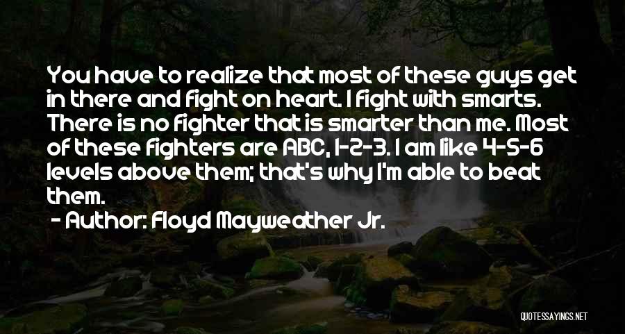 Floyd Mayweather Jr. Quotes: You Have To Realize That Most Of These Guys Get In There And Fight On Heart. I Fight With Smarts.