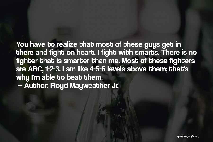 Floyd Mayweather Jr. Quotes: You Have To Realize That Most Of These Guys Get In There And Fight On Heart. I Fight With Smarts.