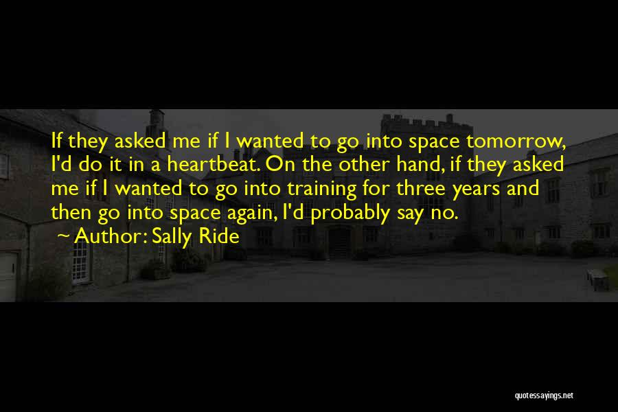 Sally Ride Quotes: If They Asked Me If I Wanted To Go Into Space Tomorrow, I'd Do It In A Heartbeat. On The