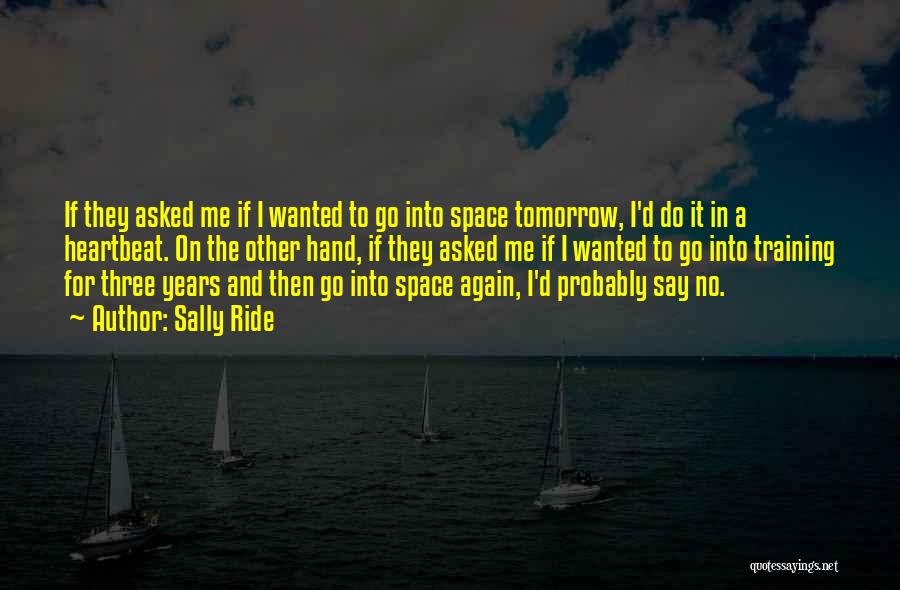 Sally Ride Quotes: If They Asked Me If I Wanted To Go Into Space Tomorrow, I'd Do It In A Heartbeat. On The
