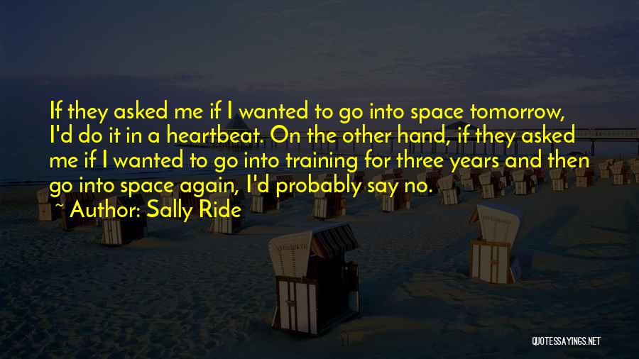 Sally Ride Quotes: If They Asked Me If I Wanted To Go Into Space Tomorrow, I'd Do It In A Heartbeat. On The