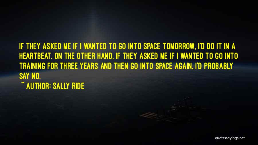 Sally Ride Quotes: If They Asked Me If I Wanted To Go Into Space Tomorrow, I'd Do It In A Heartbeat. On The