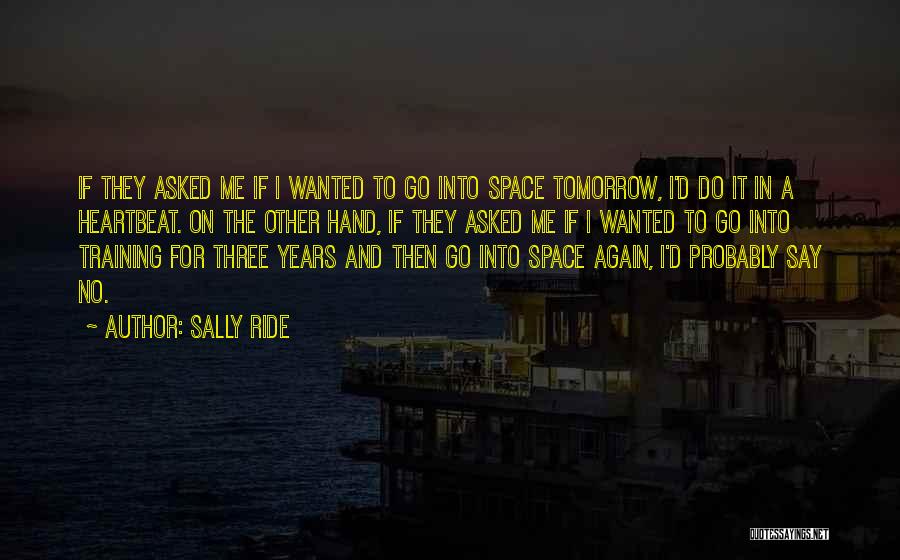 Sally Ride Quotes: If They Asked Me If I Wanted To Go Into Space Tomorrow, I'd Do It In A Heartbeat. On The