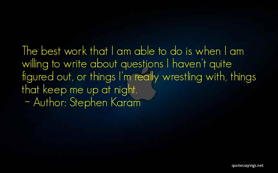 Stephen Karam Quotes: The Best Work That I Am Able To Do Is When I Am Willing To Write About Questions I Haven't