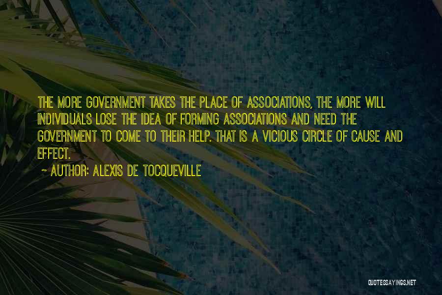 Alexis De Tocqueville Quotes: The More Government Takes The Place Of Associations, The More Will Individuals Lose The Idea Of Forming Associations And Need