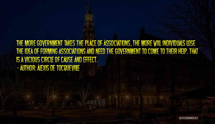 Alexis De Tocqueville Quotes: The More Government Takes The Place Of Associations, The More Will Individuals Lose The Idea Of Forming Associations And Need