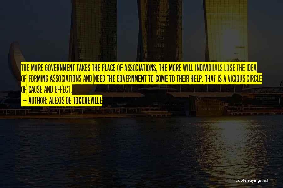 Alexis De Tocqueville Quotes: The More Government Takes The Place Of Associations, The More Will Individuals Lose The Idea Of Forming Associations And Need