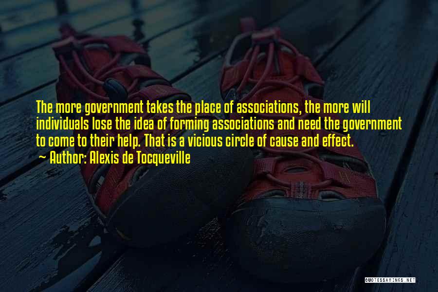 Alexis De Tocqueville Quotes: The More Government Takes The Place Of Associations, The More Will Individuals Lose The Idea Of Forming Associations And Need