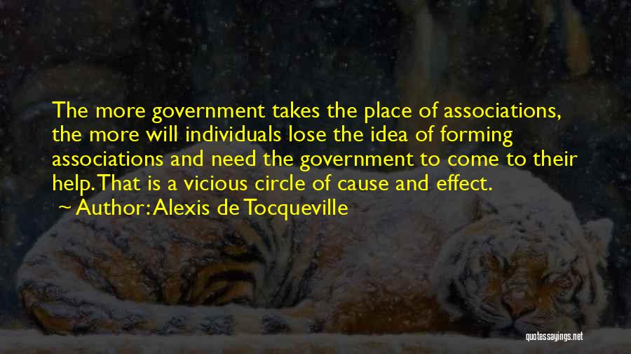 Alexis De Tocqueville Quotes: The More Government Takes The Place Of Associations, The More Will Individuals Lose The Idea Of Forming Associations And Need