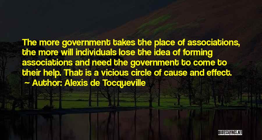 Alexis De Tocqueville Quotes: The More Government Takes The Place Of Associations, The More Will Individuals Lose The Idea Of Forming Associations And Need
