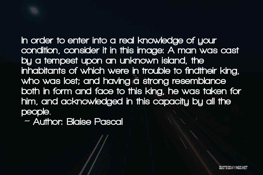 Blaise Pascal Quotes: In Order To Enter Into A Real Knowledge Of Your Condition, Consider It In This Image: A Man Was Cast