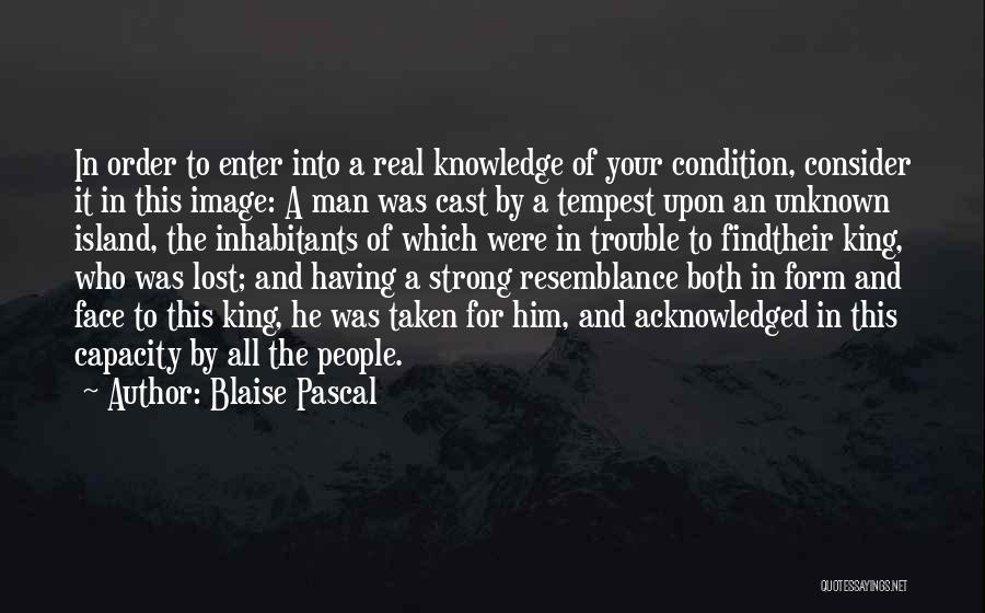 Blaise Pascal Quotes: In Order To Enter Into A Real Knowledge Of Your Condition, Consider It In This Image: A Man Was Cast