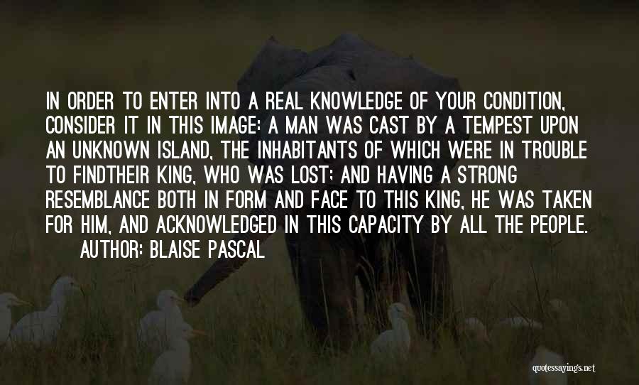 Blaise Pascal Quotes: In Order To Enter Into A Real Knowledge Of Your Condition, Consider It In This Image: A Man Was Cast