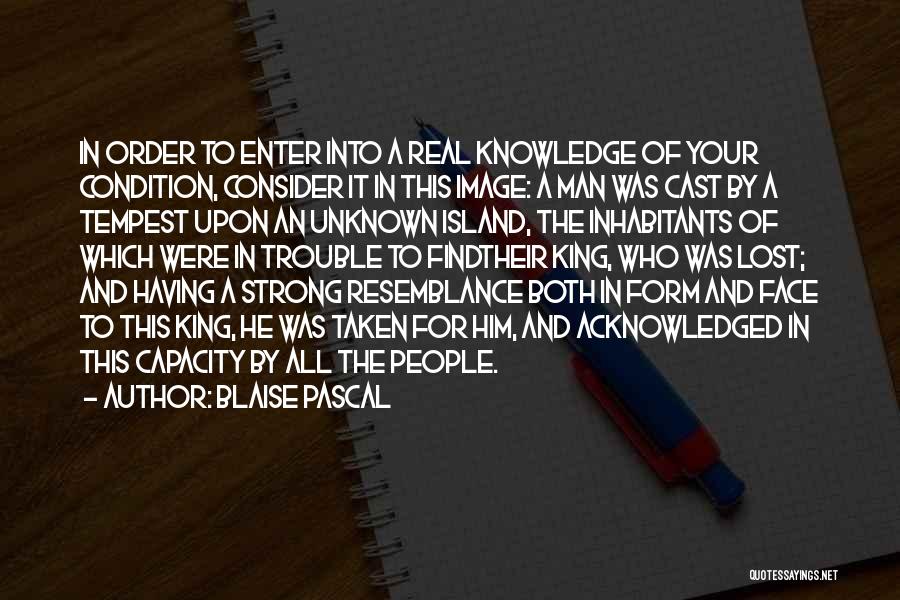 Blaise Pascal Quotes: In Order To Enter Into A Real Knowledge Of Your Condition, Consider It In This Image: A Man Was Cast