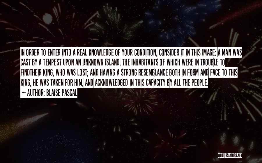 Blaise Pascal Quotes: In Order To Enter Into A Real Knowledge Of Your Condition, Consider It In This Image: A Man Was Cast