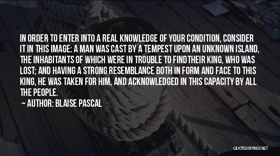 Blaise Pascal Quotes: In Order To Enter Into A Real Knowledge Of Your Condition, Consider It In This Image: A Man Was Cast