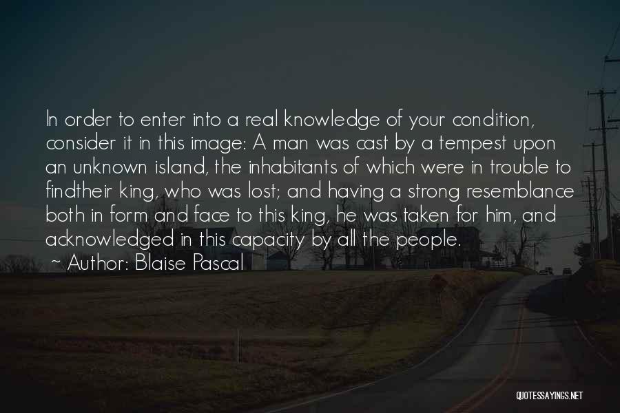 Blaise Pascal Quotes: In Order To Enter Into A Real Knowledge Of Your Condition, Consider It In This Image: A Man Was Cast