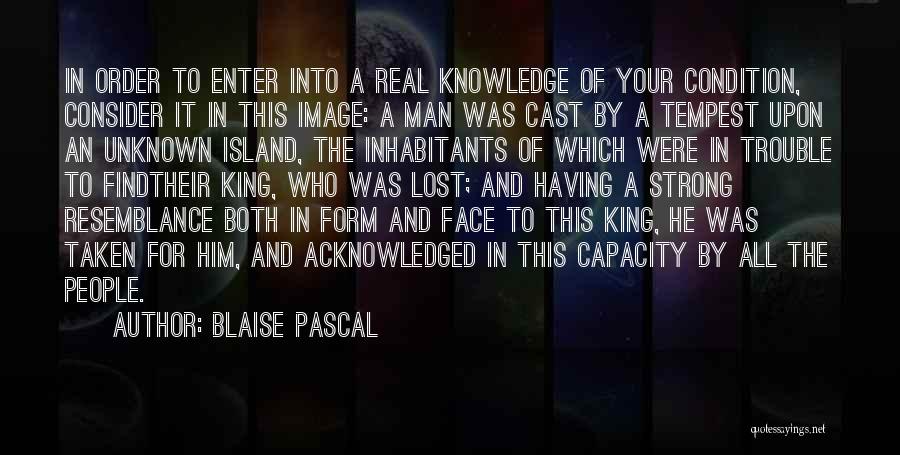 Blaise Pascal Quotes: In Order To Enter Into A Real Knowledge Of Your Condition, Consider It In This Image: A Man Was Cast